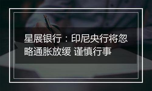 星展银行：印尼央行将忽略通胀放缓 谨慎行事