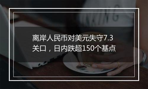 离岸人民币对美元失守7.3关口，日内跌超150个基点