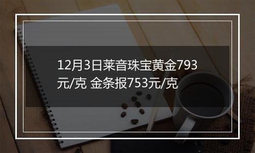 12月3日莱音珠宝黄金793元/克 金条报753元/克