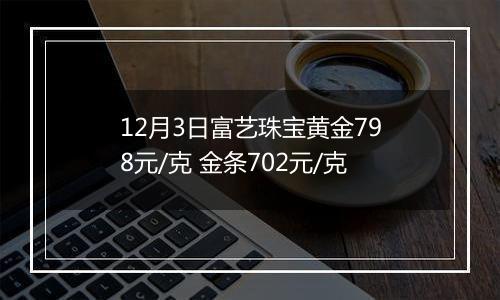 12月3日富艺珠宝黄金798元/克 金条702元/克