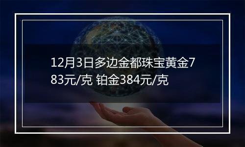 12月3日多边金都珠宝黄金783元/克 铂金384元/克