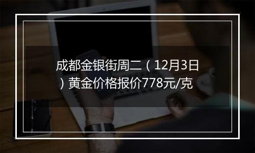 成都金银街周二（12月3日）黄金价格报价778元/克