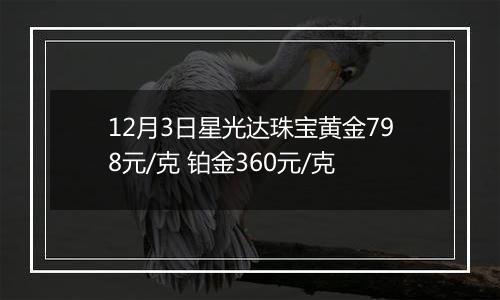 12月3日星光达珠宝黄金798元/克 铂金360元/克