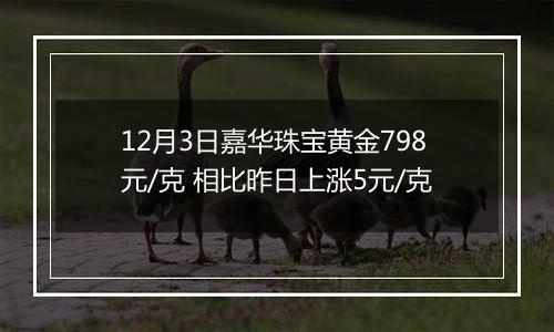 12月3日嘉华珠宝黄金798元/克 相比昨日上涨5元/克