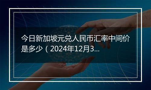 今日新加坡元兑人民币汇率中间价是多少（2024年12月3日）