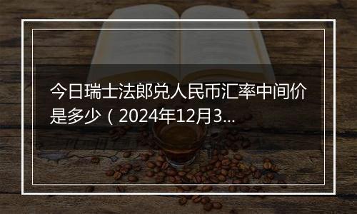 今日瑞士法郎兑人民币汇率中间价是多少（2024年12月3日）