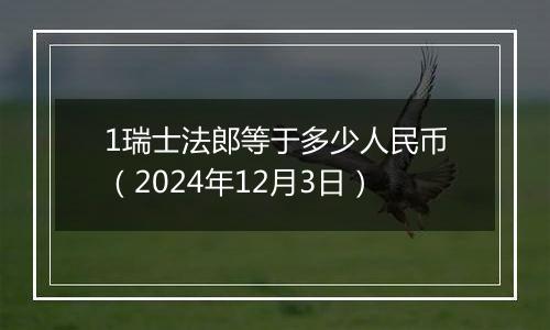 1瑞士法郎等于多少人民币（2024年12月3日）