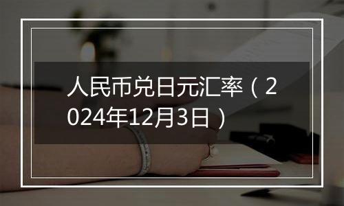 人民币兑日元汇率（2024年12月3日）