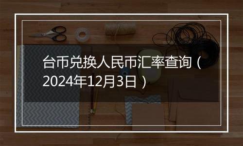 台币兑换人民币汇率查询（2024年12月3日）