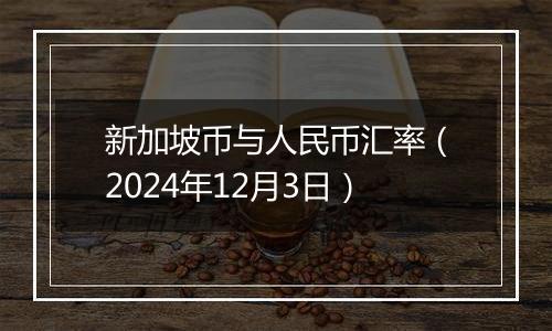 新加坡币与人民币汇率（2024年12月3日）