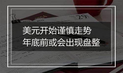 美元开始谨慎走势 年底前或会出现盘整