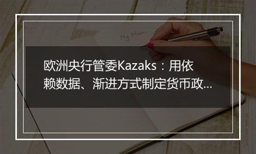 欧洲央行管委Kazaks：用依赖数据、渐进方式制定货币政策仍然合适