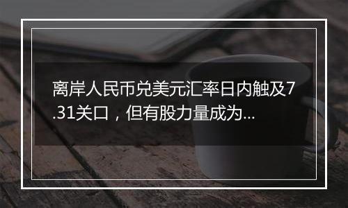 离岸人民币兑美元汇率日内触及7.31关口，但有股力量成为在岸市场的重要支撑