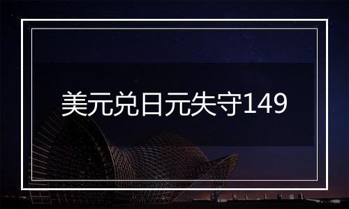 美元兑日元失守149