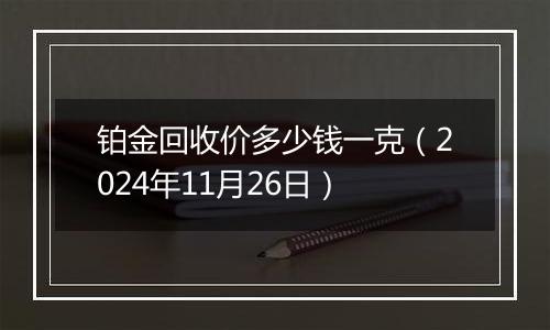 铂金回收价多少钱一克（2024年11月26日）