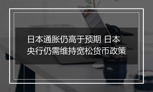 日本通胀仍高于预期 日本央行仍需维持宽松货币政策