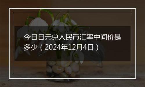 今日日元兑人民币汇率中间价是多少（2024年12月4日）