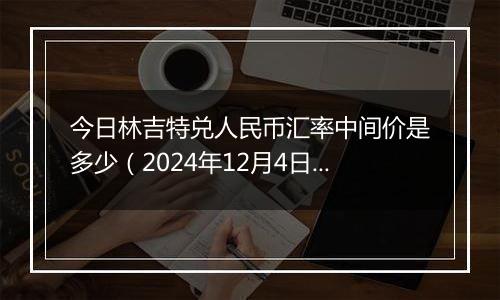 今日林吉特兑人民币汇率中间价是多少（2024年12月4日）