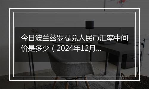 今日波兰兹罗提兑人民币汇率中间价是多少（2024年12月4日）