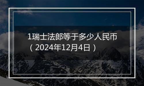 1瑞士法郎等于多少人民币（2024年12月4日）