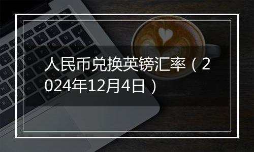 人民币兑换英镑汇率（2024年12月4日）