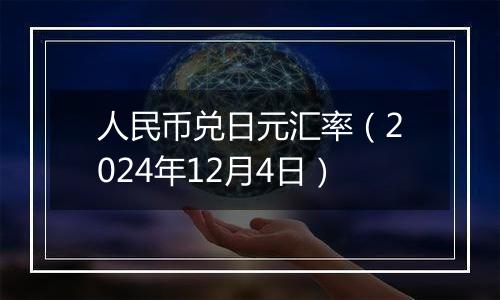 人民币兑日元汇率（2024年12月4日）