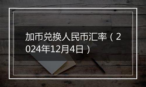 加币兑换人民币汇率（2024年12月4日）