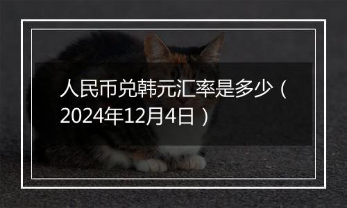 人民币兑韩元汇率是多少（2024年12月4日）