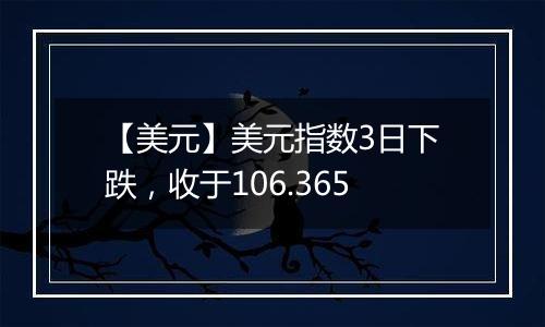 【美元】美元指数3日下跌，收于106.365