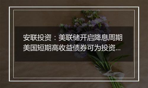 安联投资：美联储开启降息周期 美国短期高收益债券可为投资者提供稳健收益