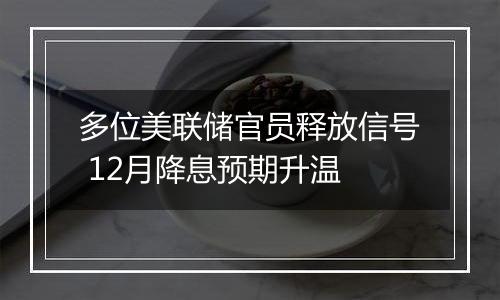 多位美联储官员释放信号 12月降息预期升温