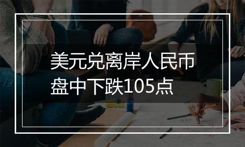 美元兑离岸人民币盘中下跌105点