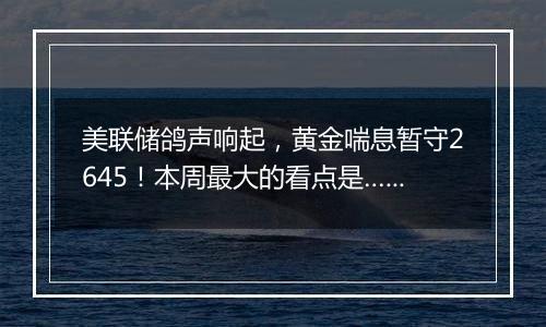 美联储鸽声响起，黄金喘息暂守2645！本周最大的看点是……