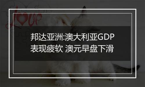 邦达亚洲:澳大利亚GDP表现疲软 澳元早盘下滑