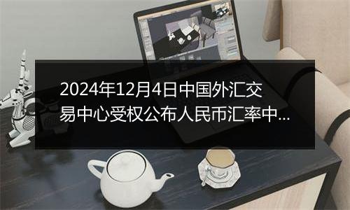 2024年12月4日中国外汇交易中心受权公布人民币汇率中间价公告