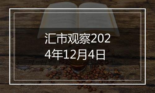 汇市观察2024年12月4日