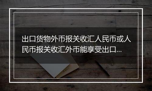 出口货物外币报关收汇人民币或人民币报关收汇外币能享受出口退税吗？