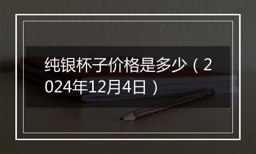 纯银杯子价格是多少（2024年12月4日）