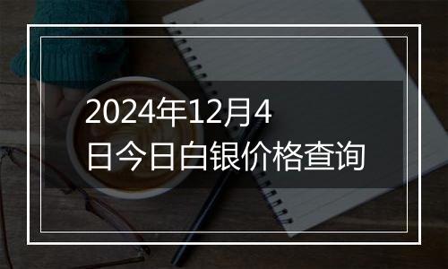 2024年12月4日今日白银价格查询