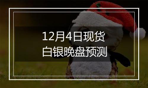 12月4日现货白银晚盘预测