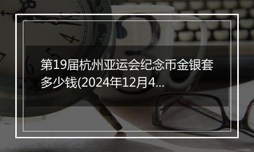 第19届杭州亚运会纪念币金银套多少钱(2024年12月4日)