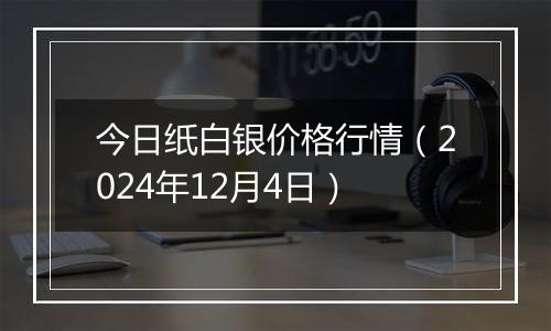 今日纸白银价格行情（2024年12月4日）