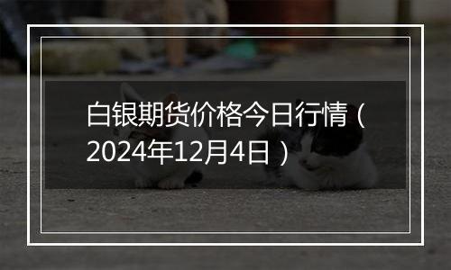 白银期货价格今日行情（2024年12月4日）