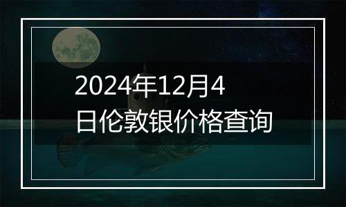 2024年12月4日伦敦银价格查询