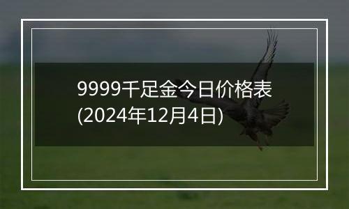 9999千足金今日价格表(2024年12月4日)