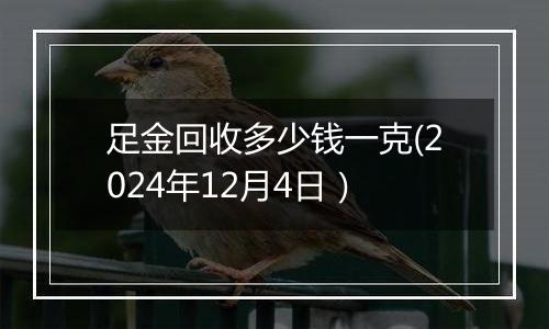 足金回收多少钱一克(2024年12月4日）