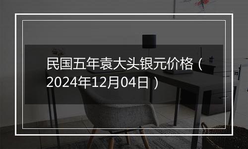 民国五年袁大头银元价格（2024年12月04日）