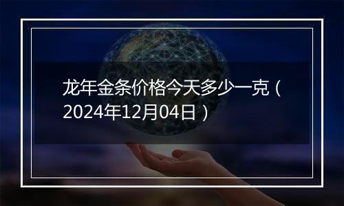 龙年金条价格今天多少一克（2024年12月04日）