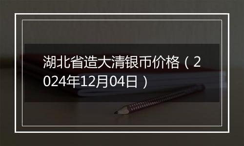 湖北省造大清银币价格（2024年12月04日）