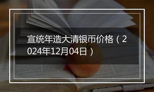 宣统年造大清银币价格（2024年12月04日）